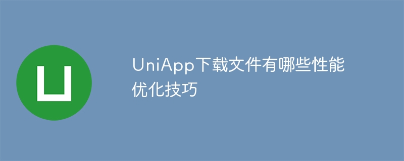 uniapp下载文件有哪些性能优化技巧