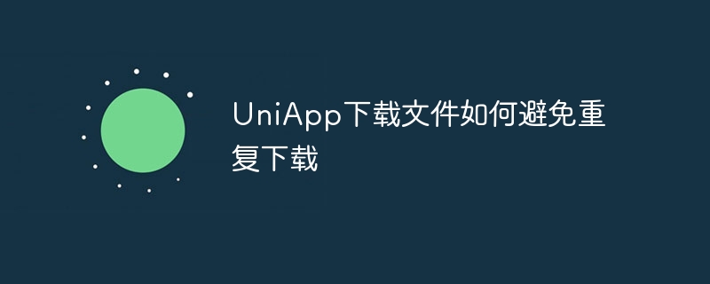 uniapp下载文件如何避免重复下载