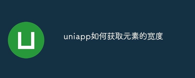 uniapp如何获取元素的宽度