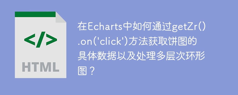 在echarts中如何通过getzr().on('click')方法获取饼图的具体数据以及处理多层次环形图？