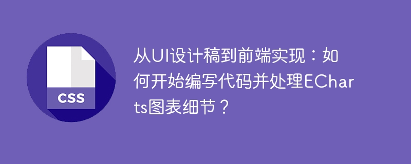 从ui设计稿到前端实现：如何开始编写代码并处理echarts图表细节？