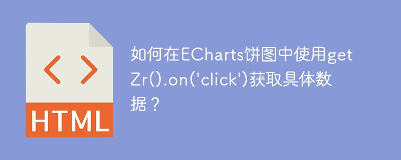 如何在echarts饼图中使用getzr().on('click')获取具体数据？