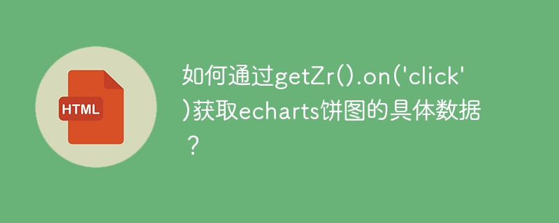 如何通过getzr().on('click')获取echarts饼图的具体数据？