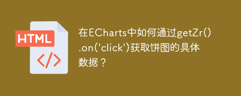 在echarts中如何通过getzr().on('click')获取饼图的具体数据？