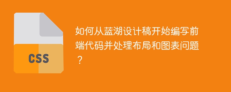 如何从蓝湖设计稿开始编写前端代码并处理布局和图表问题？