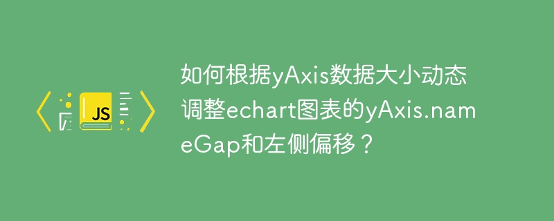如何根据yaxis数据大小动态调整echart图表的yaxis.namegap和左侧偏移？