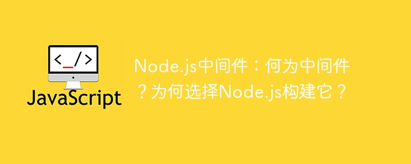 node.js中间件：何为中间件？为何选择node.js构建它？