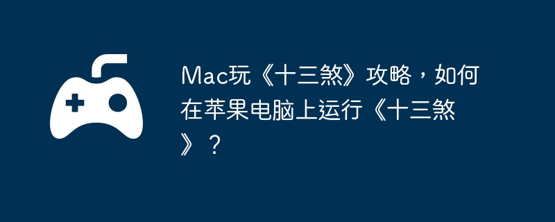 mac玩《十三煞》攻略,如何在苹果电脑上运行《十三煞》?