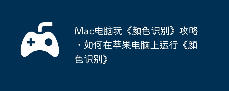 mac电脑玩《颜色识别》攻略，如何在苹果电脑上运行《颜色识别》