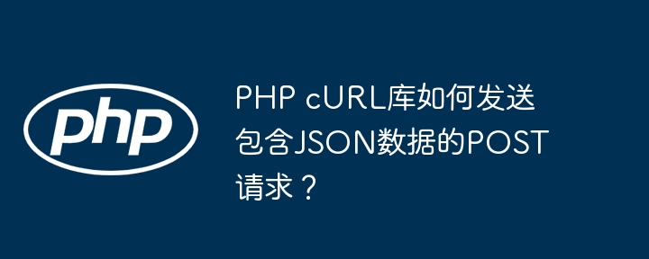 php curl库如何发送包含json数据的post请求？