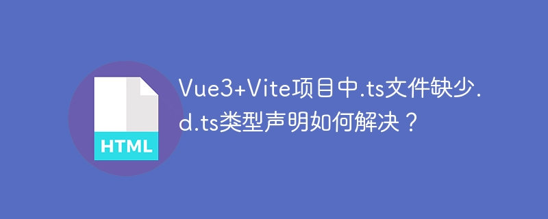 vue3+vite项目中.ts文件缺少.d.ts类型声明如何解决？
