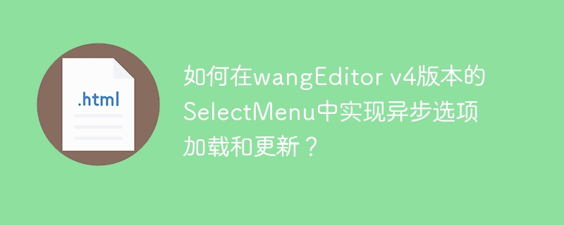 如何在wangeditor v4版本的selectmenu中实现异步选项加载和更新?