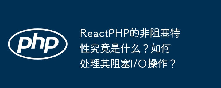 reactphp的非阻塞特性究竟是什么？如何处理其阻塞i/o操作？