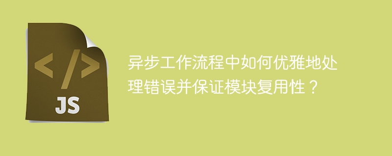异步工作流程中如何优雅地处理错误并保证模块复用性?