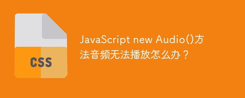 javascript new audio()方法音频无法播放怎么办?