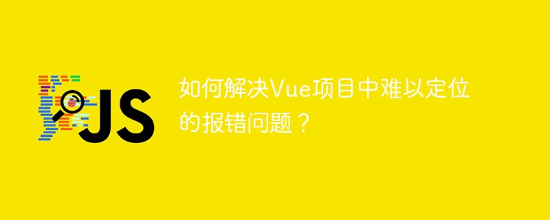 如何解决vue项目中难以定位的报错问题?