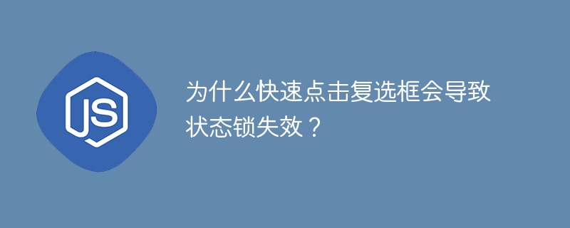 为什么快速点击复选框会导致状态锁失效?