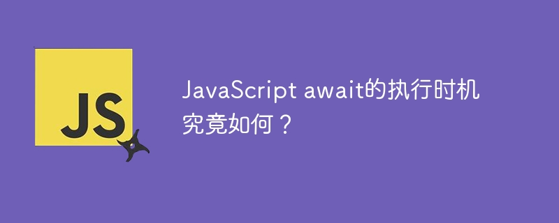 javascript await的执行时机究竟如何?