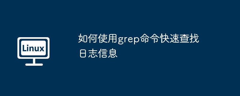 如何使用grep命令快速查找日志信息