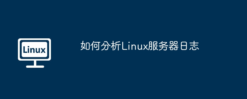 如何分析linux服务器日志
