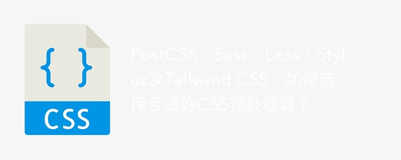 postcss、sass、less、stylus及tailwind css:如何选择合适的css预处理器?