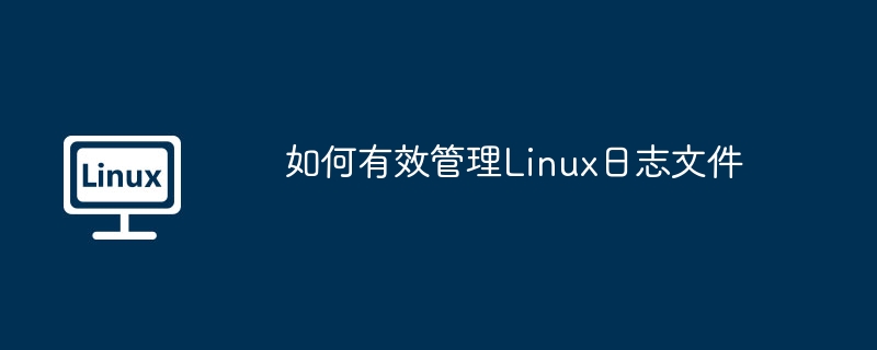 如何有效管理linux日志文件