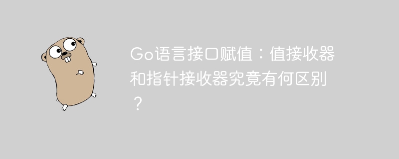 go语言接口赋值：值接收器和指针接收器究竟有何区别？