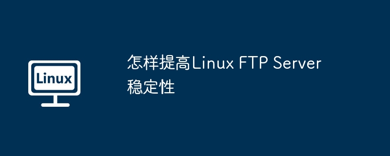 怎样提高linux ftp server稳定性