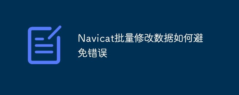 navicat批量修改数据如何避免错误