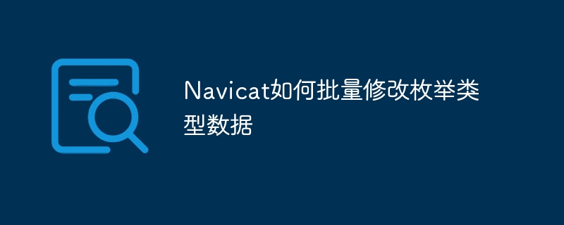 navicat如何批量修改枚举类型数据