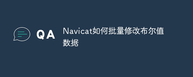 navicat如何批量修改布尔值数据