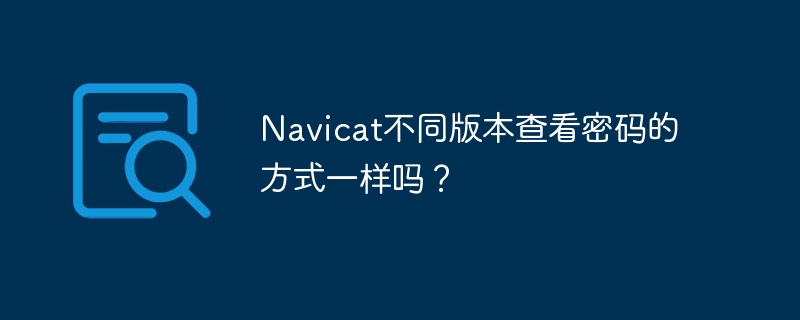 navicat不同版本查看密码的方式一样吗？