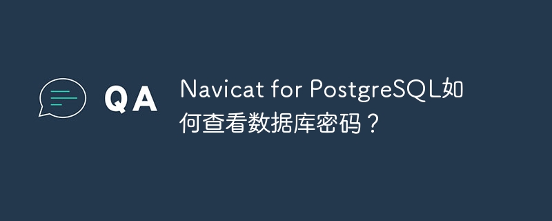 navicat for postgresql如何查看数据库密码？