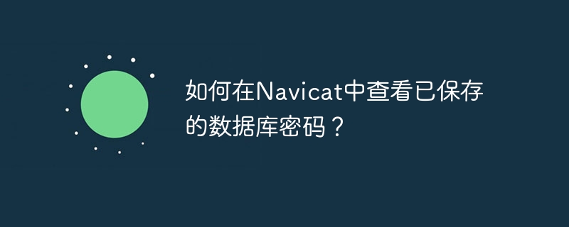 如何在navicat中查看已保存的数据库密码？