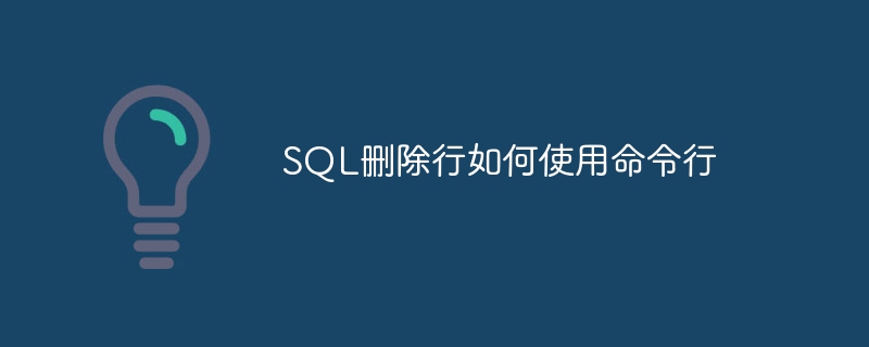sql删除行如何使用命令行