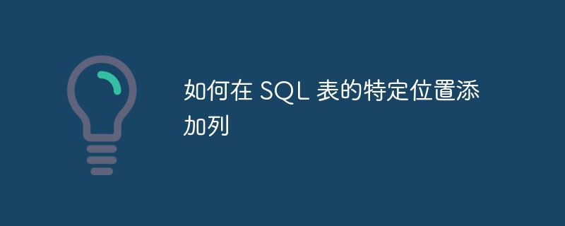 如何在 sql 表的特定位置添加列