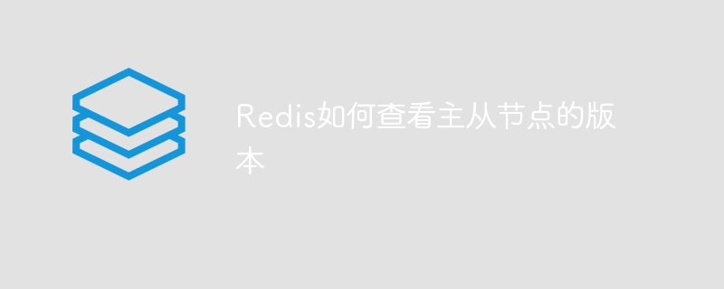 redis如何查看主从节点的版本