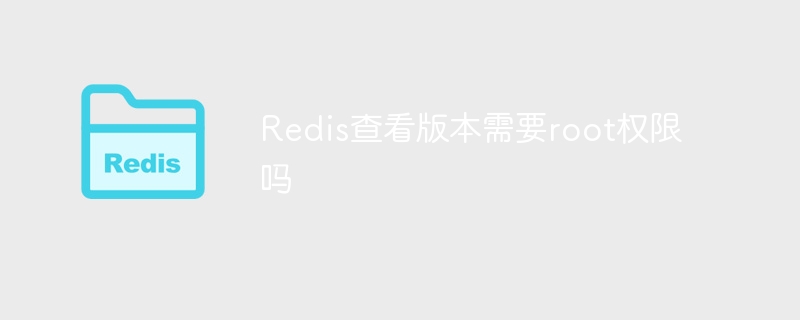 redis查看版本需要root权限吗