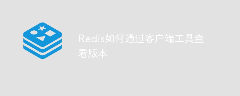 redis如何通过客户端工具查看版本