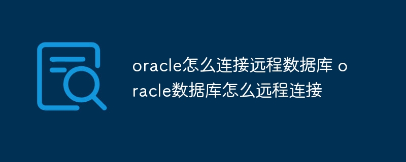 oracle怎么连接远程数据库 oracle数据库怎么远程连接