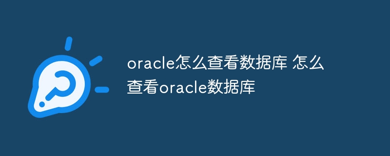 oracle怎么查看数据库 怎么查看oracle数据库