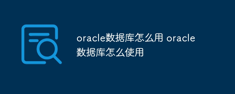 oracle数据库怎么用 oracle数据库怎么使用