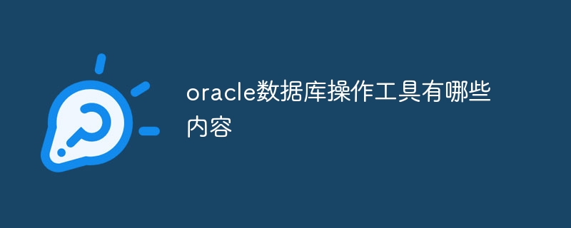 oracle数据库操作工具有哪些内容