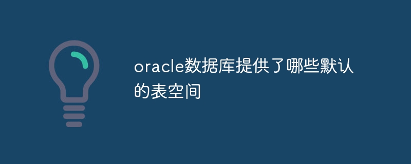 oracle数据库提供了哪些默认的表空间