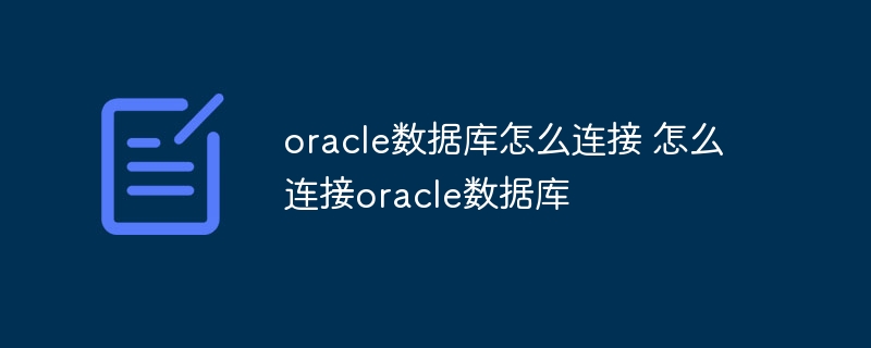oracle数据库怎么连接 怎么连接oracle数据库
