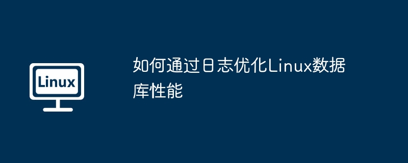 如何通过日志优化linux数据库性能