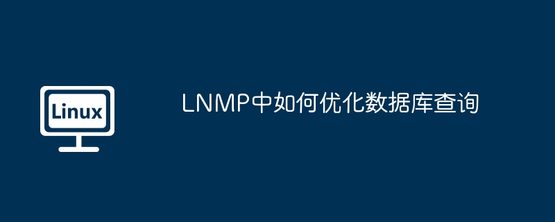 lnmp中如何优化数据库查询
