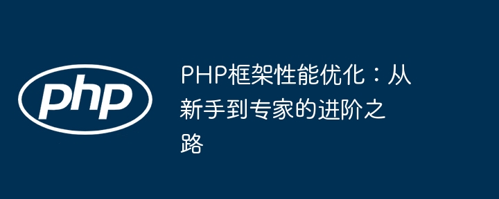 php框架性能优化：从新手到专家的进阶之路