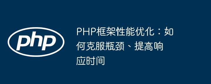 php框架性能优化：如何克服瓶颈、提高响应时间