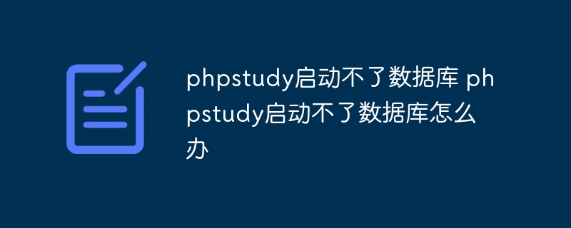 phpstudy启动不了数据库 phpstudy启动不了数据库怎么办
